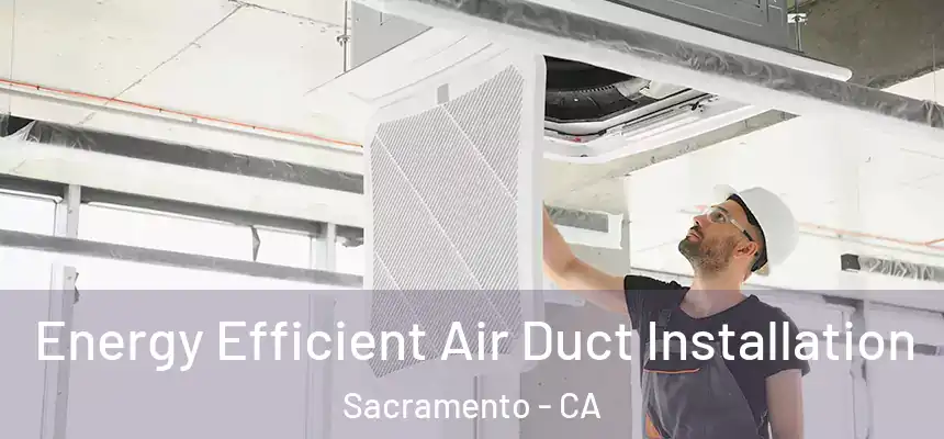 Energy Efficient Air Duct Installation Sacramento - CA