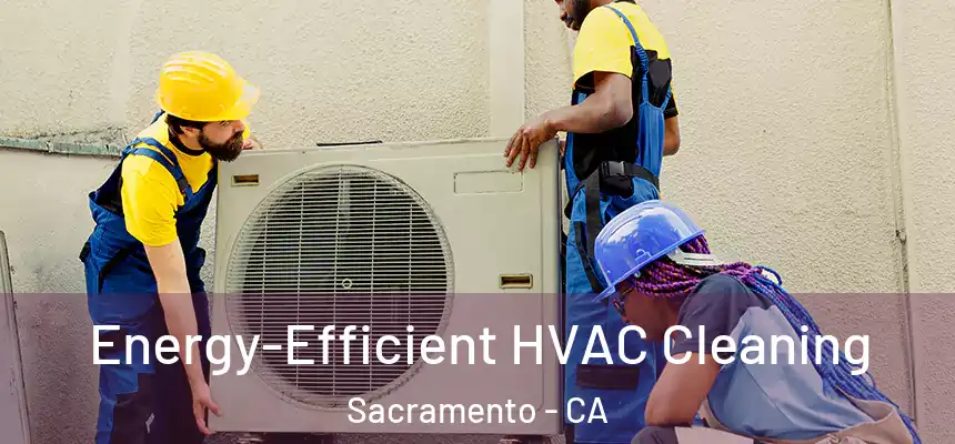  Energy-Efficient HVAC Cleaning Sacramento - CA
