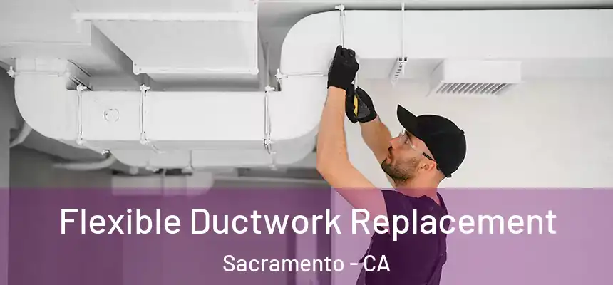 Flexible Ductwork Replacement Sacramento - CA