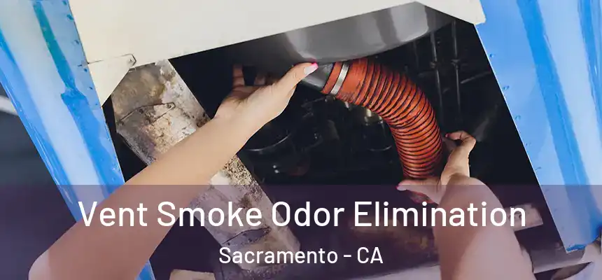 Vent Smoke Odor Elimination Sacramento - CA